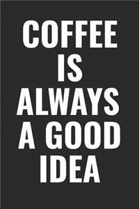 Coffee Is Always A Good Idea