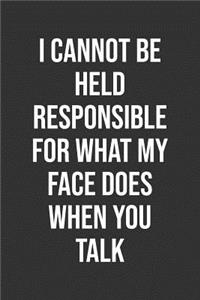 I Cannot Be Held Responsible For What My Face Does When You Talk