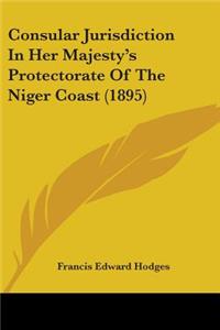 Consular Jurisdiction In Her Majesty's Protectorate Of The Niger Coast (1895)