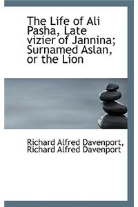 The Life of Ali Pasha, Late Vizier of Jannina; Surnamed Aslan, or the Lion