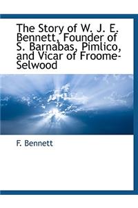 The Story of W. J. E. Bennett, Founder of S. Barnabas, Pimlico, and Vicar of Froome-Selwood