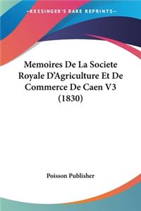 Memoires De La Societe Royale D'Agriculture Et De Commerce De Caen V3 (1830)