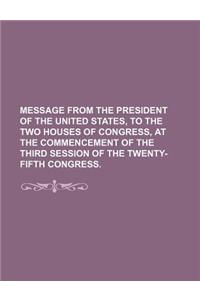 Message from the President of the United States, to the Two Houses of Congress, at the Commencement of the Third Session of the Twenty-Fifth Congress.