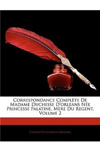 Correspondance Complète De Madame Duchesse D'orleans Née Princesse Palatine, Mère Du Regent, Volume 2