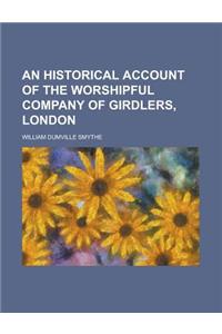 An Historical Account of the Worshipful Company of Girdlers, London