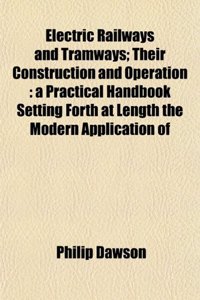 Electric Railways and Tramways; Their Construction and Operation