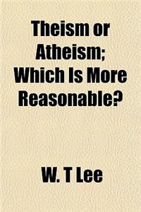 Theism or Atheism; Which Is More Reasonable?