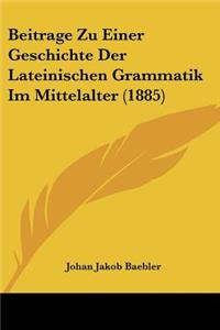 Beitrage Zu Einer Geschichte Der Lateinischen Grammatik Im Mittelalter (1885)