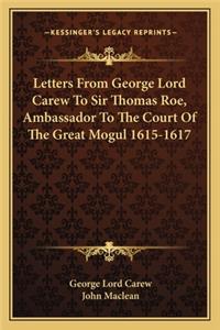 Letters From George Lord Carew To Sir Thomas Roe, Ambassador To The Court Of The Great Mogul 1615-1617