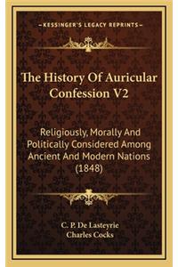 The History Of Auricular Confession V2: Religiously, Morally And Politically Considered Among Ancient And Modern Nations (1848)