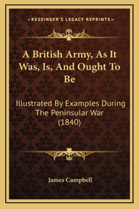 A British Army, As It Was, Is, And Ought To Be