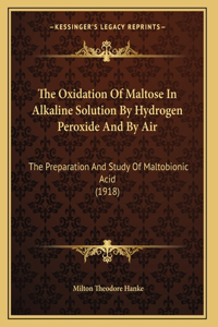 The Oxidation Of Maltose In Alkaline Solution By Hydrogen Peroxide And By Air