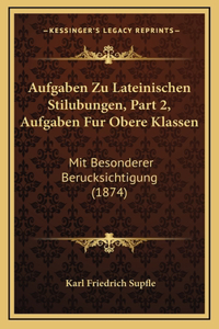 Aufgaben Zu Lateinischen Stilubungen, Part 2, Aufgaben Fur Obere Klassen: Mit Besonderer Berucksichtigung (1874)