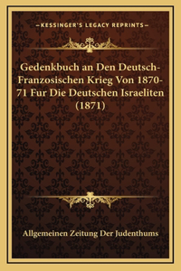 Gedenkbuch an Den Deutsch-Franzosischen Krieg Von 1870-71 Fur Die Deutschen Israeliten (1871)