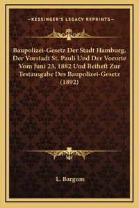 Baupolizei-Gesetz Der Stadt Hamburg, Der Vorstadt St. Pauli Und Der Vororte Vom Juni 23, 1882 Und Beiheft Zur Testausgabe Des Baupolizei-Gesetz (1892)