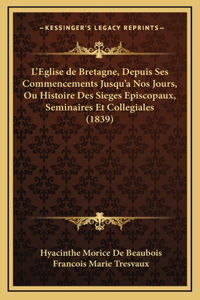 L'Eglise de Bretagne, Depuis Ses Commencements Jusqu'a Nos Jours, Ou Histoire Des Sieges Episcopaux, Seminaires Et Collegiales (1839)