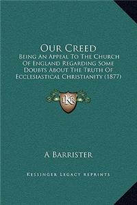 Our Creed: Being An Appeal To The Church Of England Regarding Some Doubts About The Truth Of Ecclesiastical Christianity (1877)