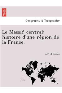 Le Massif Central: Histoire D'Une Re Gion de La France.