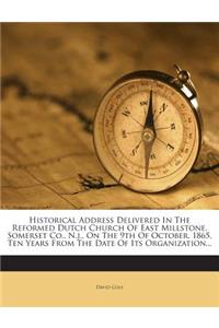 Historical Address Delivered in the Reformed Dutch Church of East Millstone, Somerset Co., N.J., on the 9th of October, 1865, Ten Years from the Date of Its Organization...