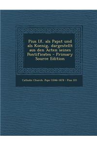 Pius IX. ALS Papst Und ALS Koenig, Dargestellt Aus Den Acten Seines Pontificates
