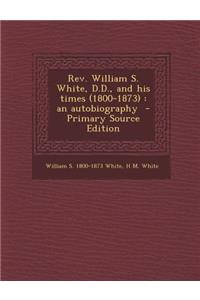REV. William S. White, D.D., and His Times (1800-1873)
