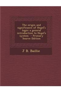 Origin and Significance of Hegel's Logic; A General Introduction to Hegel's System