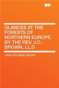 Glances at the Forests of Northern Europe. by the Rev. J.C. Brown, LL.D
