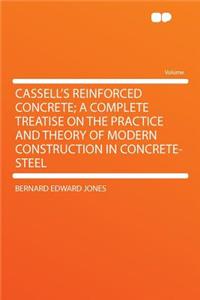 Cassell's Reinforced Concrete; A Complete Treatise on the Practice and Theory of Modern Construction in Concrete-Steel