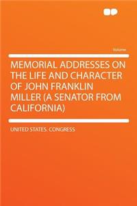 Memorial Addresses on the Life and Character of John Franklin Miller (a Senator from California)