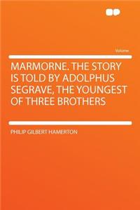 Marmorne. the Story Is Told by Adolphus Segrave, the Youngest of Three Brothers