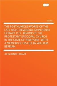 The Posthumous Works of the Late Right Reverend John Henry Hobart, D.D.: Bishop of the Protestant Episcopal Church in the State of New-York: With a Memoir of His Life by William Berrian