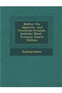 Blatter Fur Aquarien- Und Terrarien-Freunde, Sechster Band - Primary Source Edition