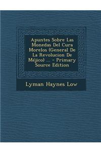 Apuntes Sobre Las Monedas del Cura Morelos (General de la Revolucion de Mejico) ... - Primary Source Edition