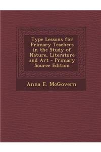 Type Lessons for Primary Teachers in the Study of Nature, Literature and Art - Primary Source Edition