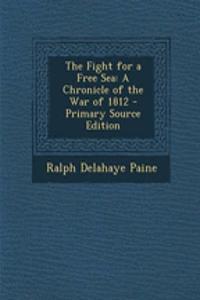 The Fight for a Free Sea: A Chronicle of the War of 1812 - Primary Source Edition