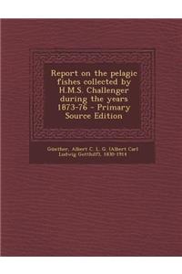 Report on the Pelagic Fishes Collected by H.M.S. Challenger During the Years 1873-76 - Primary Source Edition