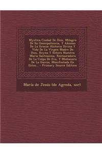 Mystica Ciudad de Dios, Milagro de Su Omnipotencia, y Abismo de La Gracia: Historia Divina y Vida de La Virgen Madre de Dios, Reyna y Senora Nuestra M