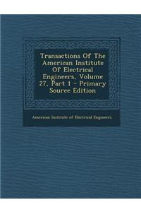 Transactions of the American Institute of Electrical Engineers, Volume 27, Part 1 - Primary Source Edition