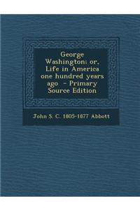 George Washington; Or, Life in America One Hundred Years Ago - Primary Source Edition