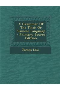 A Grammar of the T'Hai: Or Siamese Language - Primary Source Edition