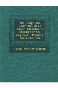 The Design and Construction of Steam Turbines: A Manual for the Engineer
