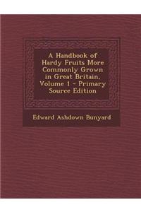 A Handbook of Hardy Fruits More Commonly Grown in Great Britain, Volume 1 - Primary Source Edition