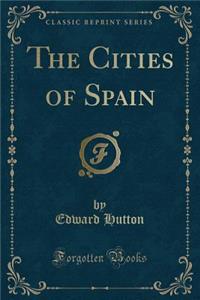 The Cities of Spain (Classic Reprint)