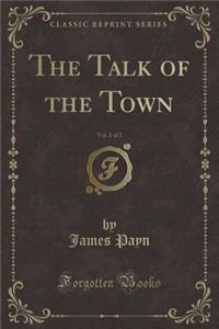 The Talk of the Town, Vol. 2 of 2 (Classic Reprint)