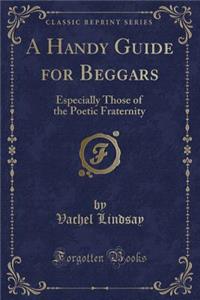 A Handy Guide for Beggars: Especially Those of the Poetic Fraternity (Classic Reprint)