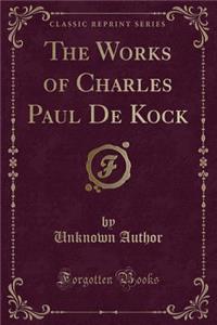The Works of Charles Paul de Kock (Classic Reprint)