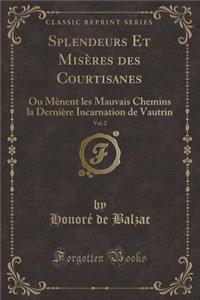 Splendeurs Et Misï¿½res Des Courtisanes, Vol. 2: Ou Mï¿½nent Les Mauvais Chemins La Derniï¿½re Incarnation de Vautrin (Classic Reprint)