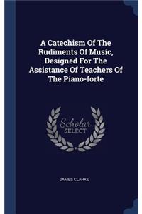 A Catechism Of The Rudiments Of Music, Designed For The Assistance Of Teachers Of The Piano-forte