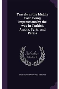 Travels in the Middle East, Being Impressions by the way in Turkish Arabia, Syria, and Persia