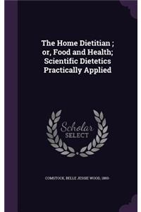 The Home Dietitian; Or, Food and Health; Scientific Dietetics Practically Applied